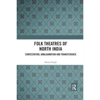 Folk Theatres of North India: Contestation, Amalgamation and Transference