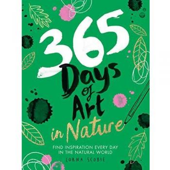 365 Days of Art in Nature : Find Inspiration Every Day in the Natural World