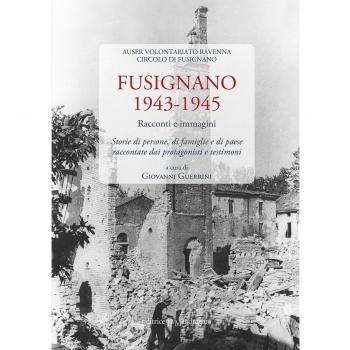 Fusignano 1943-1945. Racconti e immagini. Storie di persone, di famiglie e di paese raccontate dai protagonisti e testimoni