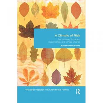 A Climate of Risk: Precautionary Principles, Catastrophes, and Climate Change (Routledge Research in Enviornmental Politics, 26, Band 26)