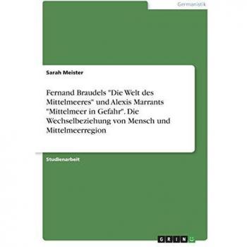Fernand Braudels Die Welt des Mittelmeeres und Alexis Marrants Mittelmeer in Gefahr. Die Wechselbeziehung von Mensch und Mittelmeerregion