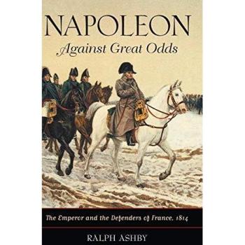 Napoleon Against Great Odds: The Emperor and the Defenders of France, 1814