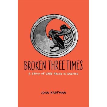 Oxford University Press Broken Three Times: A Story of Child Abuse in America