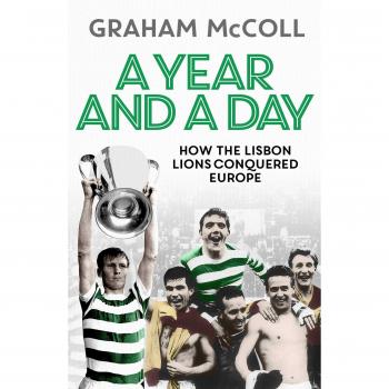 A Year and a Day: How the Lisbon Lions Conquered Europe by Graham McColl