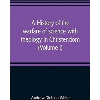 A history of the warfare of science with theology in Christendom (Volume I)