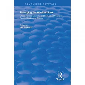 Reforging the Weakest Link: Global Political Economy and Post-Soviet Change in Russia, Ukraine and Belarus (Routledge Revivals)