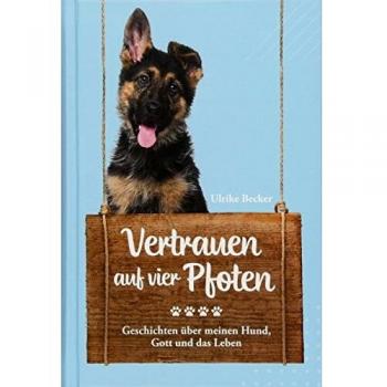 Vertrauen auf vier Pfoten: Geschichten über meinen Hund, Gott und das Leben.