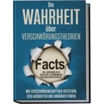 Die Wahrheit über Verschwörungstheorien: Wie Verschwörungsmythen entstehen, sich ausbreiten und Anhänger finden | inkl. Aufdeckung vieler Mythen wie z.B. Mondlandung, Rothschild oder Chemtrails