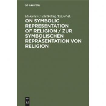 On Symbolic Representation of Religion / Zur symbolischen Repräsentation von Religion: Groninger Contributions to Theories of Symbols / Groninger Abhandlungen zu verschiedenen Symboltheorien