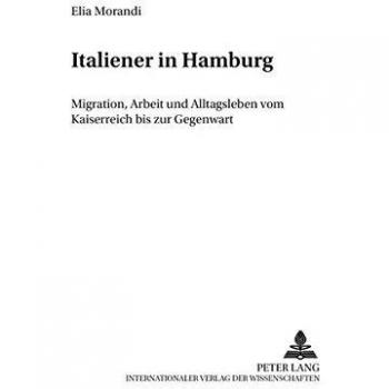 Italiener in Hamburg: Migration, Arbeit und Alltagsleben vom Kaiserreich bis zur Gegenwart