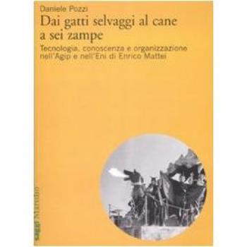 Dai gatti selvaggi al cane a sei zampe. Tecnologia, conoscenza e organizzazione nell'Agip e nell'Eni di Enrico Mattei