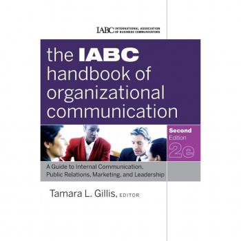 The IABC Handbook of Organizational Communication: A Guide to Internal Communication, Public Relations, Marketing, and Leadershi