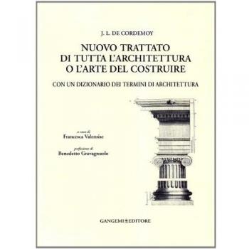 J. L. de Cordemoy. Nuovo trattato di tutta l'architettura o l'arte del costruire. Con un dizionario dei termini di architettura