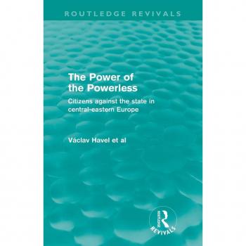 The Power of the Powerless (Routledge Revivals): Citizens Against the State in Central-eastern Europe