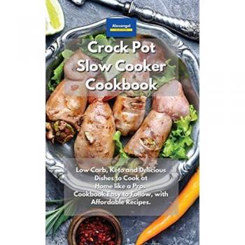 Crockpot Slow Cooker Cookbook: Low Carb, Keto and Delicious Dishes to Cook at Home like a Pro. Cookbook Easy to Follow, with Af