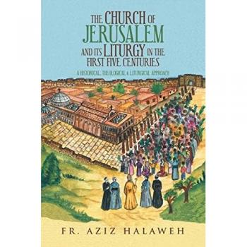 The Church of Jerusalem and Its Liturgy in the First Five Centuries: A Historical, Theological & Liturgical Approach