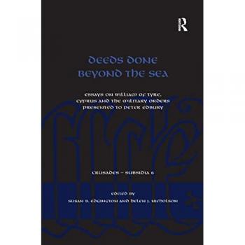 Deeds Done Beyond the Sea: Essays on William of Tyre, Cyprus and the Military Orders presented to Peter Edbury (Crusades