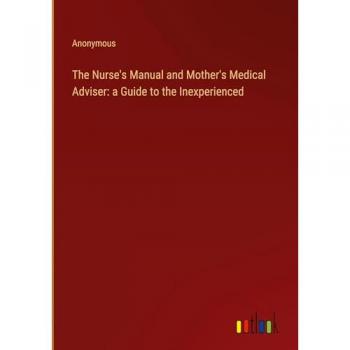 Anonymous: The Nurse's Manual and Mother's Medical Adviser: a Guide to the Inexperienced