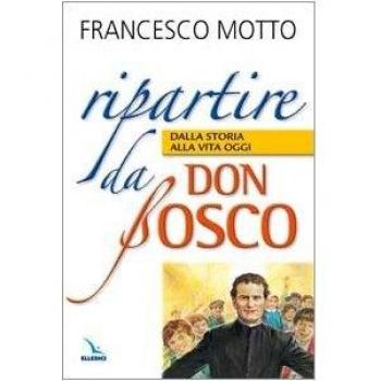 Ripartire da don Bosco. Dalla storia alla vita oggi