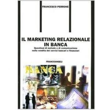 Il marketing relazionale in banca. Questioni di metodo e di comunicazione nella vendita dei servizi bancari e finanziari