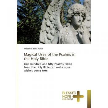 Magical Uses of the Psalms in the Holy Bible: One hundred and fifty Psalms taken from the Holy Bible can make your wishes come true
