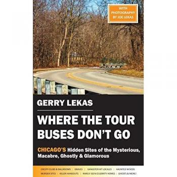 Where the Tour Buses Don't Go: Chicago's Hidden Sites of the Mysterious, Macabre, Ghostly & Glamorous