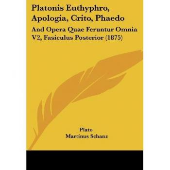 Platonis Euthyphro, Apologia, Crito, Phaedo: And Opera Quae Feruntur Omnia V2, Fasiculus Posterior (1875)