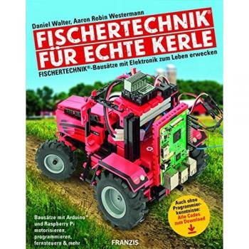 FRANZIS fischertechnik® für echte Kerle: fischertechnik®-Bausätze mit Elektronik zum Leben erwecken | Mit ArduinoTM und Raspberry Pi motorisieren, programmieren, fernsteuern & mehr