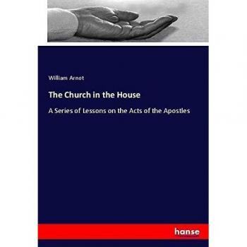 The Church in the House: A Series of Lessons on the Acts of the Apostles
