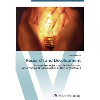 Research and Development: Business Strategies towards the Creation, Absorption and Dissemination of New Technologies