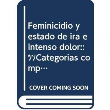 Feminicidio y estado de ira e intenso dolor:: ¿Categorías compatibles?