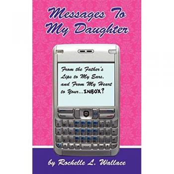 Messages to My Daughter: From the Father's Lips to My Ears, and From My Heart to Your. . . . Inbox?