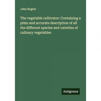 The vegetable cultivator: Containing a plain and accurate description of all the different species and varieties of culinary vegetables