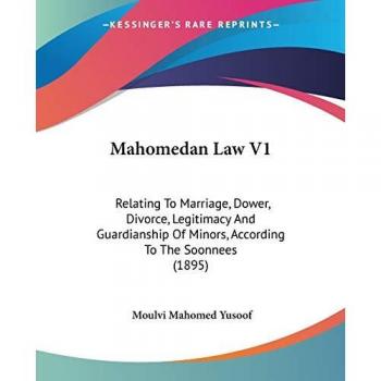 Mahomedan Law V1: Relating to Marriage, Dower, Divorce, Legitimacy and Guardianship of Minors, According to the Soonnees (1895)