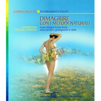 Dimagrire con i metodi naturali. Come ritrovare il peso-forma senza sacrifici e guadagnando in salute. L'alternativa efficace e positiva