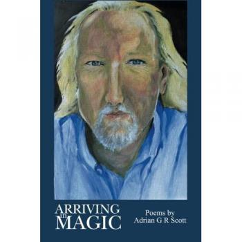 Arriving in Magic: Poems by Adrian G R Scott