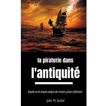 La piraterie dans l'Antiquité : enquête sur les ancêtres des corsaires, pirates et flibustiers