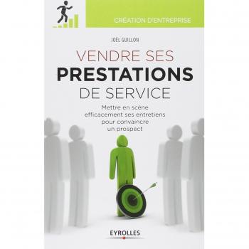 Vendre ses prestations de service : Mettre en scène efficacement ses entretiens pour convaincre un prospect
