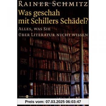 Rainer Schmitz Was Geschah Mit Schillers Schädel?: Alles, Was Sie Über Literatur Nicht Wissen