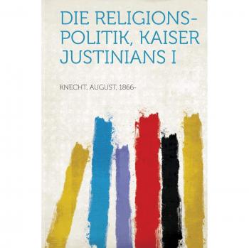 Die Religions-Politik, Kaiser Justinians I