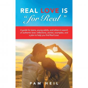 Real Love Is “for Real”: A guide for teens, young adults, and others in search of authentic love: reflections, stories, examples, and a plan to help you find Real Love.
