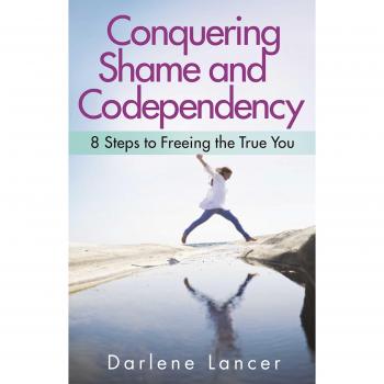 Conquering Shame And Codependency: 8 Steps to Freeing the True You