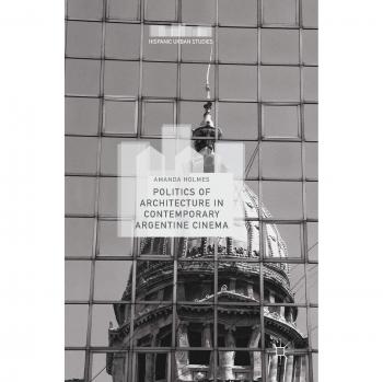 Politics of Architecture in Contemporary Argentine Cinema (Hispanic Urban Studies)