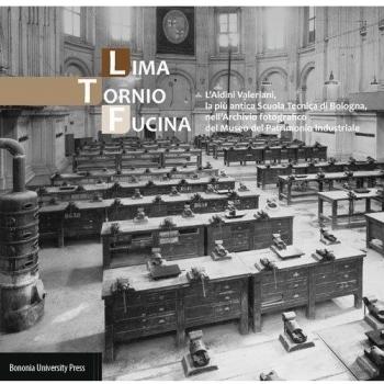 Lima, tornio, fucina. L'Aldini Valeriani, la più antica scuola tecnica di Bologna, nell'archivio fotografico del Museo del patrimonio industriale