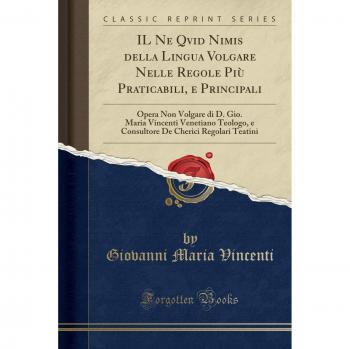 IL Ne Qvid Nimis della Lingua Volgare Nelle Regole Più Praticabili, e Principali: Opera Non Volgare di D. Gio. Maria Vincenti Venetiano Teologo, e ... De Cherici Regolari Teatini
