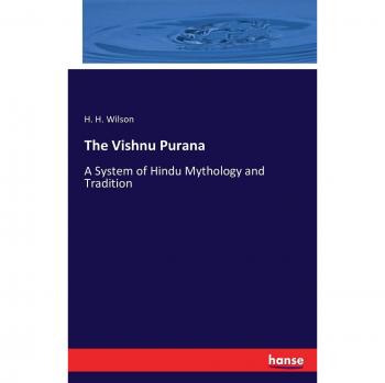The Vishnu Purana: A System of Hindu Mythology and Tradition