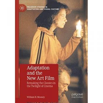 Adaptation and the New Art Film: Remaking the Classics in the Twilight of Cinema (Palgrave Studies in Adaptation and Visual Culture)
