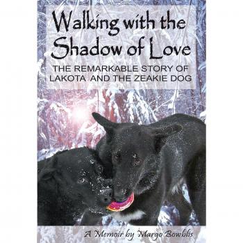 WALKING WITH THE SHADOW OF LOVE: The Remarkable Story of Lakota and The Zeakie Dog
