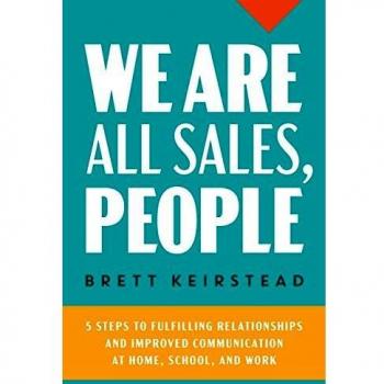 We Are All Sales, People: 5 Steps to Fulfilling Relationships and Improved Communication at Home, School, and Work