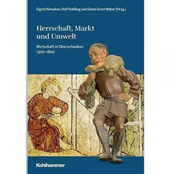 Herrschaft, Markt und Umwelt: Wirtschaft in Oberschwaben 1300-1600